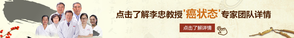 日逼穴网北京御方堂李忠教授“癌状态”专家团队详细信息